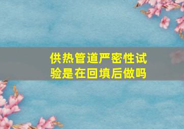 供热管道严密性试验是在回填后做吗