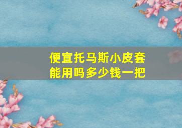 便宜托马斯小皮套能用吗多少钱一把