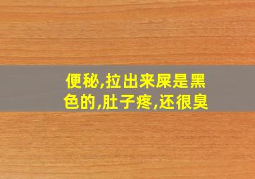 便秘,拉出来屎是黑色的,肚子疼,还很臭