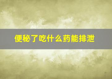 便秘了吃什么药能排泄