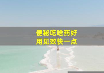 便秘吃啥药好用见效快一点