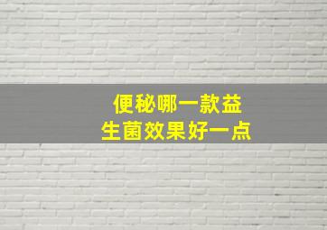 便秘哪一款益生菌效果好一点