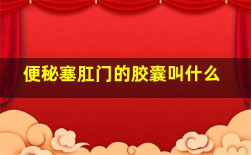 便秘塞肛门的胶囊叫什么