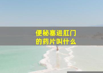 便秘塞进肛门的药片叫什么