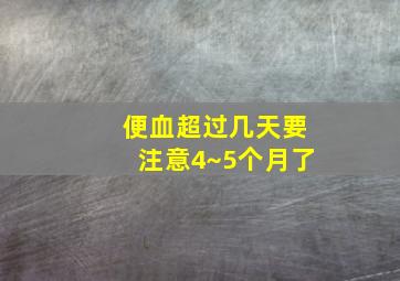 便血超过几天要注意4~5个月了