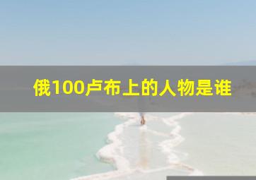 俄100卢布上的人物是谁