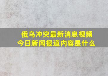 俄乌冲突最新消息视频今日新闻报道内容是什么