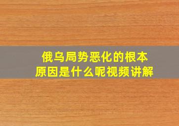 俄乌局势恶化的根本原因是什么呢视频讲解