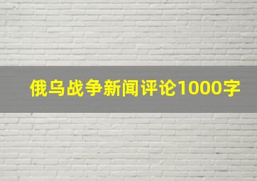 俄乌战争新闻评论1000字