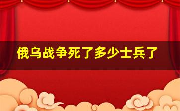 俄乌战争死了多少士兵了