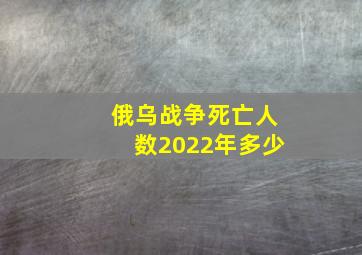 俄乌战争死亡人数2022年多少