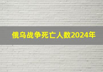 俄乌战争死亡人数2024年