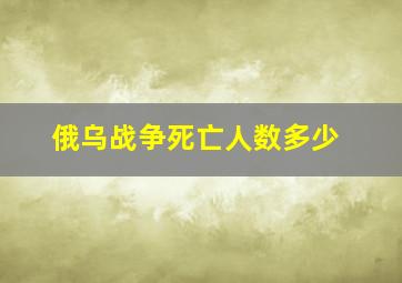 俄乌战争死亡人数多少