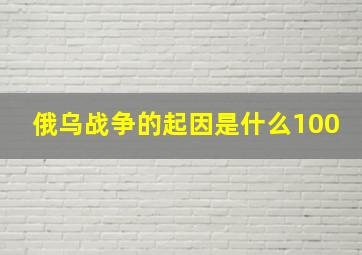 俄乌战争的起因是什么100