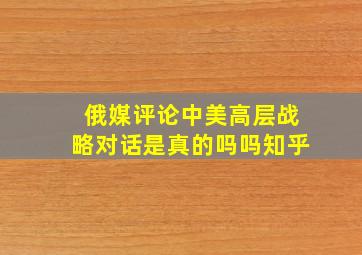 俄媒评论中美高层战略对话是真的吗吗知乎