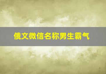 俄文微信名称男生霸气