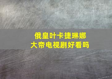 俄皇叶卡捷琳娜大帝电视剧好看吗