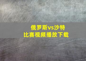 俄罗斯vs沙特比赛视频播放下载