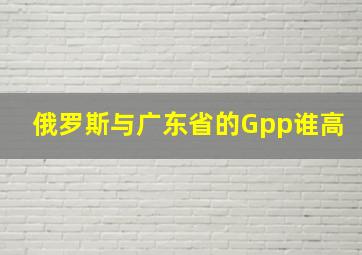 俄罗斯与广东省的Gpp谁高