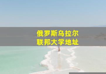 俄罗斯乌拉尔联邦大学地址