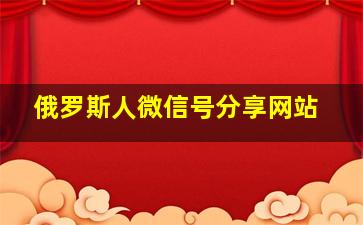 俄罗斯人微信号分享网站