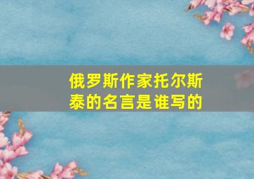 俄罗斯作家托尔斯泰的名言是谁写的