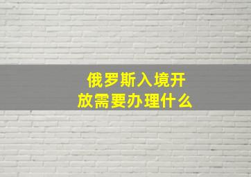 俄罗斯入境开放需要办理什么