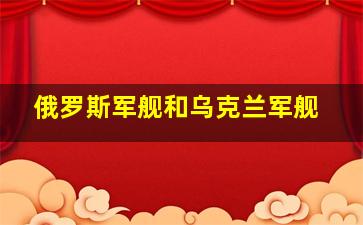 俄罗斯军舰和乌克兰军舰