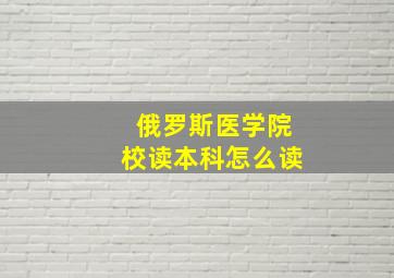 俄罗斯医学院校读本科怎么读