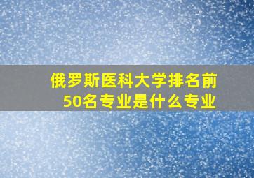 俄罗斯医科大学排名前50名专业是什么专业