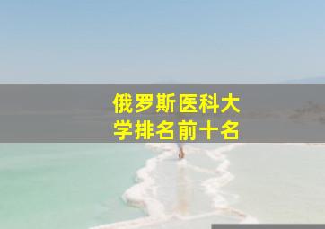 俄罗斯医科大学排名前十名