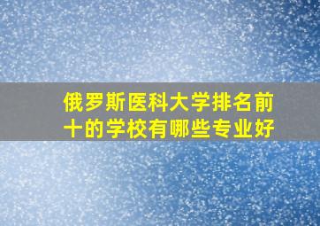 俄罗斯医科大学排名前十的学校有哪些专业好