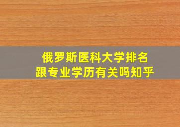 俄罗斯医科大学排名跟专业学历有关吗知乎