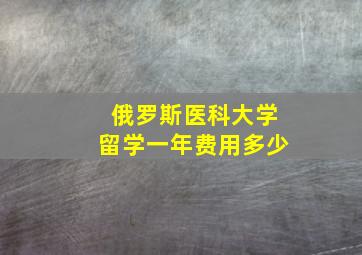 俄罗斯医科大学留学一年费用多少