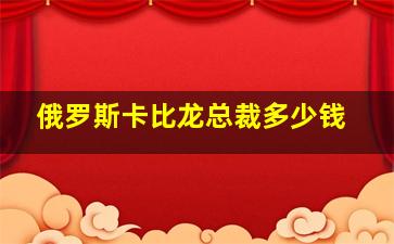 俄罗斯卡比龙总裁多少钱