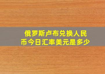 俄罗斯卢布兑换人民币今日汇率美元是多少