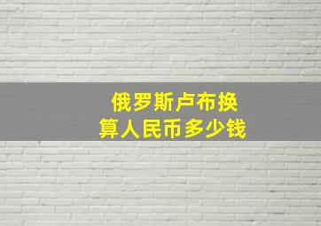 俄罗斯卢布换算人民币多少钱