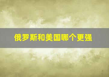 俄罗斯和美国哪个更强