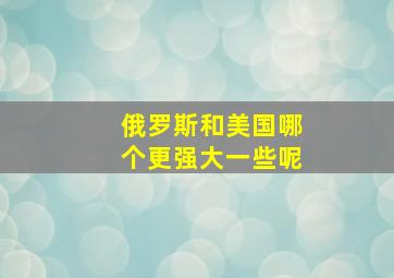 俄罗斯和美国哪个更强大一些呢