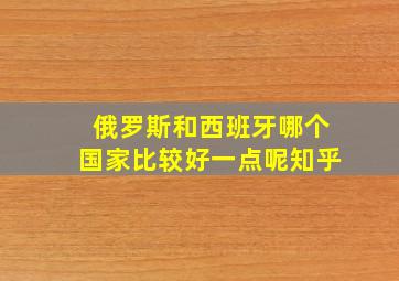 俄罗斯和西班牙哪个国家比较好一点呢知乎