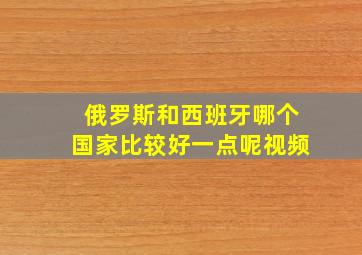 俄罗斯和西班牙哪个国家比较好一点呢视频