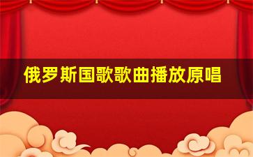 俄罗斯国歌歌曲播放原唱