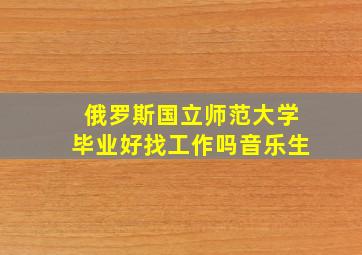 俄罗斯国立师范大学毕业好找工作吗音乐生