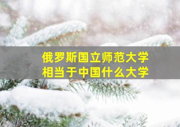 俄罗斯国立师范大学相当于中国什么大学