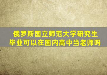 俄罗斯国立师范大学研究生毕业可以在国内高中当老师吗