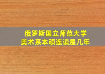 俄罗斯国立师范大学美术系本硕连读是几年