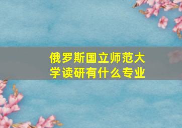 俄罗斯国立师范大学读研有什么专业