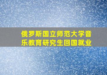 俄罗斯国立师范大学音乐教育研究生回国就业