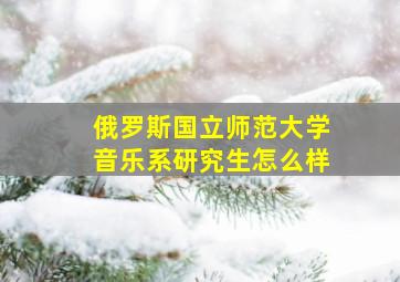 俄罗斯国立师范大学音乐系研究生怎么样