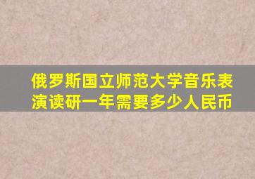 俄罗斯国立师范大学音乐表演读研一年需要多少人民币